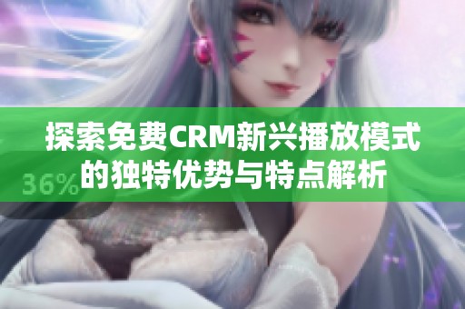 探索免費(fèi)CRM新興播放模式的獨(dú)特優(yōu)勢(shì)與特點(diǎn)解析