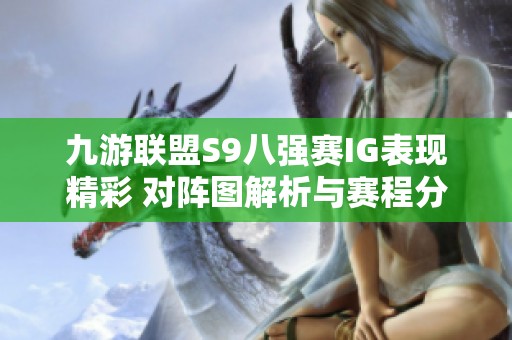 九游聯(lián)盟S9八強(qiáng)賽IG表現(xiàn)精彩 對(duì)陣圖解析與賽程分析