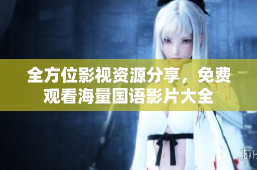 全方位影視資源分享，免費(fèi)觀看海量國語影片大全