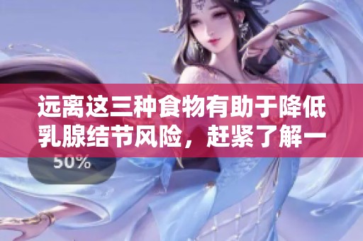 遠離這三種食物有助于降低乳腺結節(jié)風險，趕緊了解一下吧