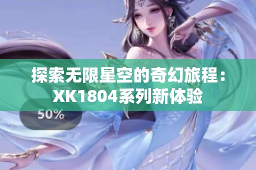 探索無限星空的奇幻旅程：XK1804系列新體驗