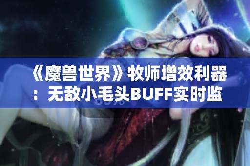 《魔獸世界》牧師增效利器：無(wú)敵小毛頭BUFF實(shí)時(shí)監(jiān)控與追蹤解析