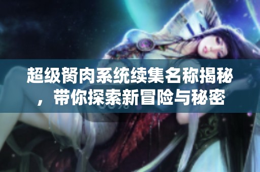 超級胬肉系統(tǒng)續(xù)集名稱揭秘，帶你探索新冒險與秘密
