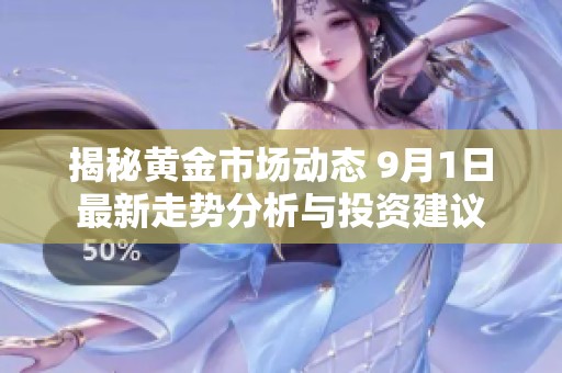 揭秘黃金市場(chǎng)動(dòng)態(tài) 9月1日最新走勢(shì)分析與投資建議