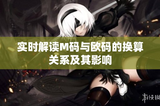 實時解讀M碼與歐碼的換算關(guān)系及其影響