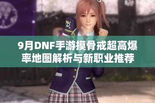 9月DNF手游摸骨戒超高爆率地圖解析與新職業(yè)推薦