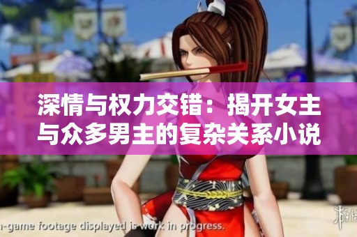 深情與權(quán)力交錯(cuò)：揭開女主與眾多男主的復(fù)雜關(guān)系小說推薦