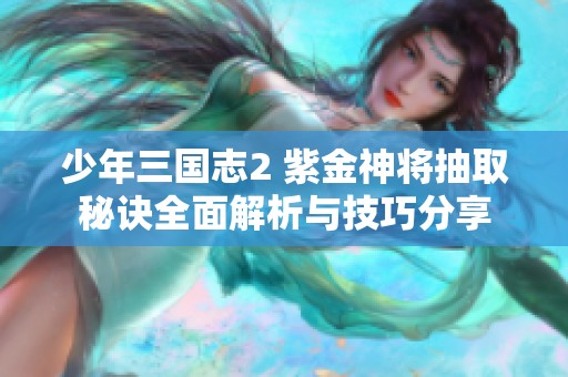 少年三國志2 紫金神將抽取秘訣全面解析與技巧分享