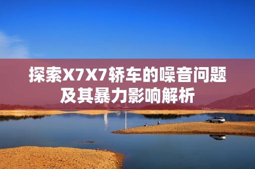 探索X7X7轎車的噪音問題及其暴力影響解析