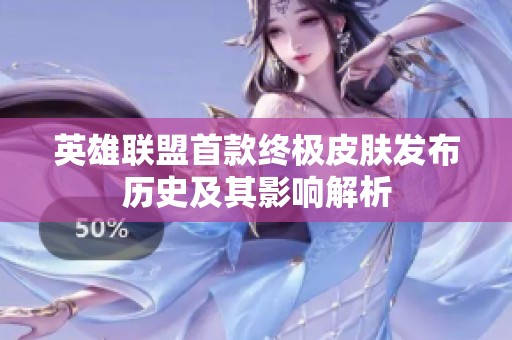 英雄聯(lián)盟首款終極皮膚發(fā)布歷史及其影響解析