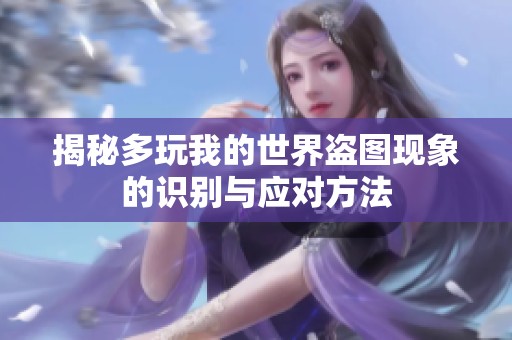 揭秘多玩我的世界盜圖現(xiàn)象的識(shí)別與應(yīng)對(duì)方法