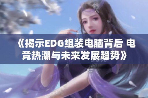 《揭示EDG組裝電腦背后 電競熱潮與未來發(fā)展趨勢》