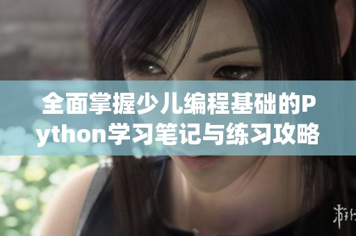 全面掌握少兒編程基礎(chǔ)的Python學(xué)習(xí)筆記與練習(xí)攻略