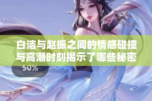 白潔與趙振之間的情感碰撞與高潮時刻揭示了哪些秘密