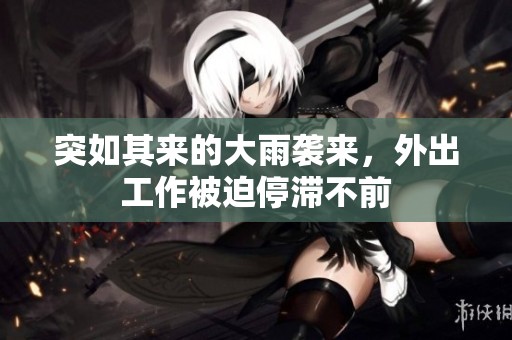 突如其來(lái)的大雨襲來(lái)，外出工作被迫停滯不前
