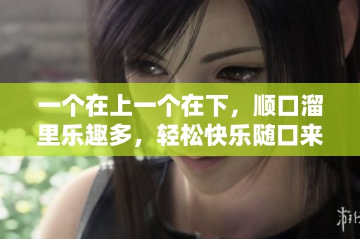 一個(gè)在上一個(gè)在下，順口溜里樂趣多，輕松快樂隨口來