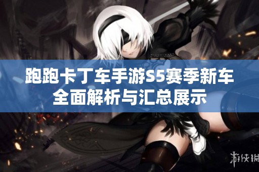 跑跑卡丁車手游S5賽季新車全面解析與匯總展示