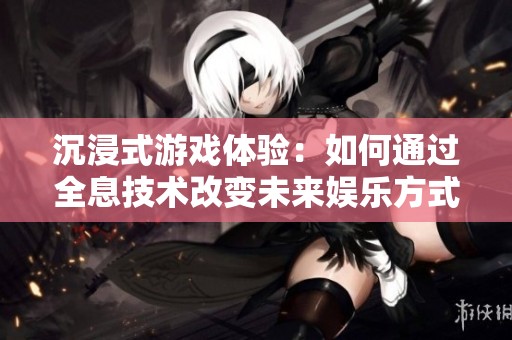 沉浸式游戲體驗：如何通過全息技術(shù)改變未來娛樂方式