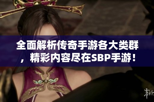 全面解析傳奇手游各大類群，精彩內(nèi)容盡在SBP手游！