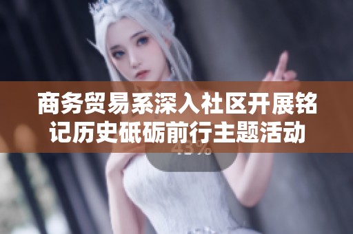 商務(wù)貿(mào)易系深入社區(qū)開展銘記歷史砥礪前行主題活動(dòng)