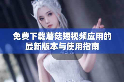 免費(fèi)下載蘑菇短視頻應(yīng)用的最新版本與使用指南