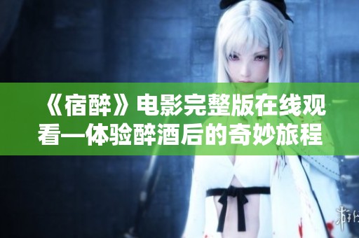 《宿醉》電影完整版在線觀看—體驗醉酒后的奇妙旅程
