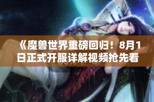 《魔獸世界重磅回歸！8月1日正式開服詳解視頻搶先看》