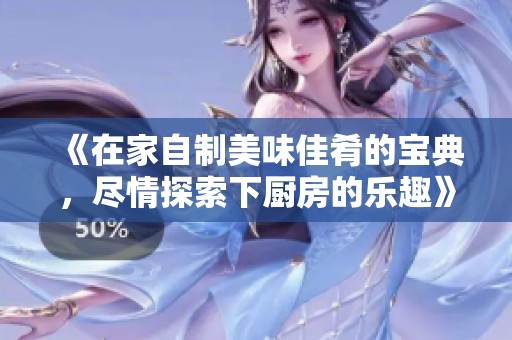 《在家自制美味佳肴的寶典，盡情探索下廚房的樂趣》