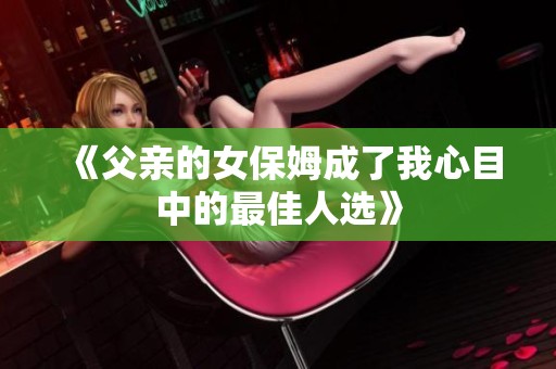 《父親的女保姆成了我心目中的最佳人選》