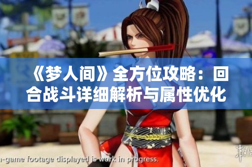 《夢人間》全方位攻略：回合戰(zhàn)斗詳細解析與屬性優(yōu)化指南