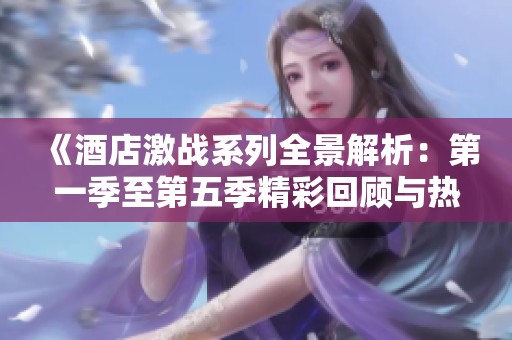 《酒店激戰(zhàn)系列全景解析：第一季至第五季精彩回顧與熱點(diǎn)分析》
