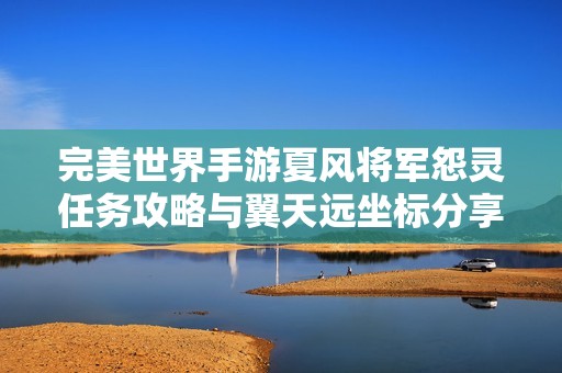 完美世界手游夏風將軍怨靈任務攻略與翼天遠坐標分享