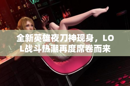 全新英雄夜刀神現(xiàn)身，LOL戰(zhàn)斗熱潮再度席卷而來(lái)