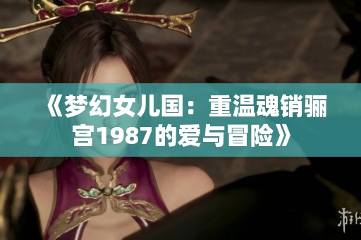 《夢幻女兒國：重溫魂銷驪宮1987的愛與冒險》