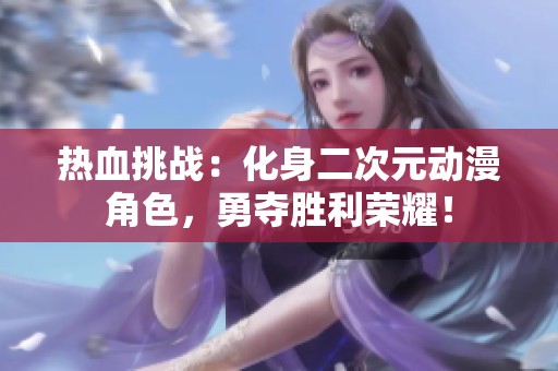 熱血挑戰(zhàn)：化身二次元動漫角色，勇奪勝利榮耀！