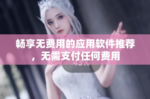 暢享無費用的應用軟件推薦，無需支付任何費用