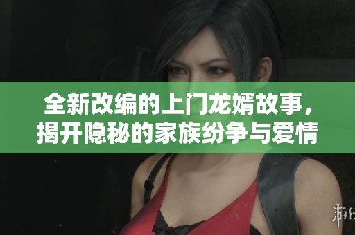 全新改編的上門龍婿故事，揭開隱秘的家族紛爭與愛情糾葛