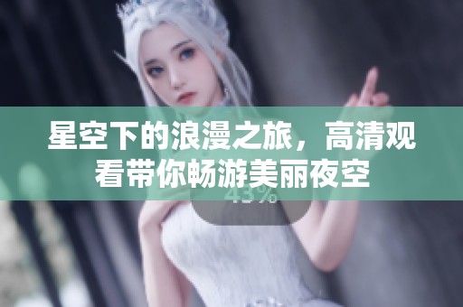 星空下的浪漫之旅，高清觀看帶你暢游美麗夜空
