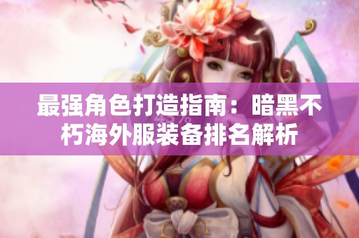 最強角色打造指南：暗黑不朽海外服裝備排名解析