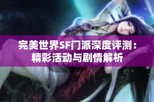 完美世界SF門(mén)派深度評(píng)測(cè)：精彩活動(dòng)與劇情解析