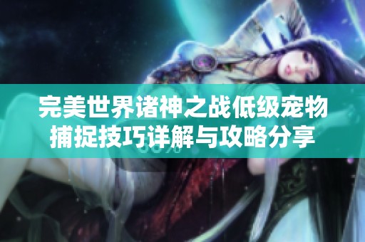 完美世界諸神之戰(zhàn)低級(jí)寵物捕捉技巧詳解與攻略分享