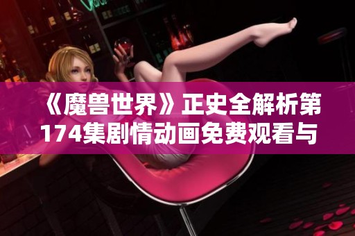 《魔獸世界》正史全解析第174集劇情動畫免費(fèi)觀看與下載指南