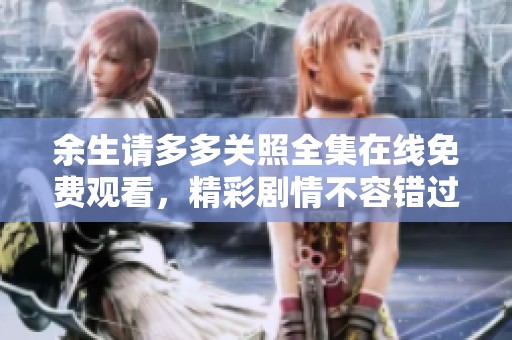 余生請多多關(guān)照全集在線免費觀看，精彩劇情不容錯過