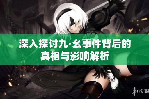 深入探討九·幺事件背后的真相與影響解析
