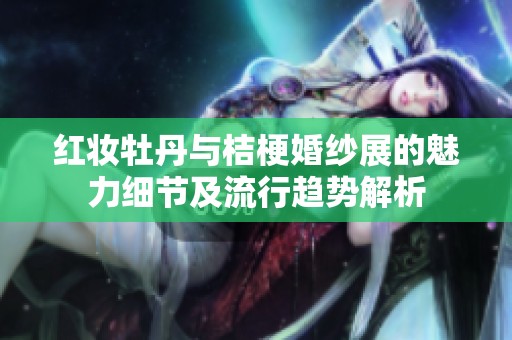 紅妝牡丹與桔?；榧喺沟镊攘毠?jié)及流行趨勢解析