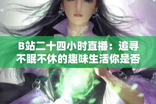 B站二十四小時直播：追尋不眠不休的趣味生活你是否也在享受
