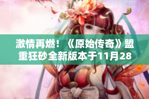 激情再燃！《原始傳奇》盟重狂砂全新版本于11月28日震撼開啟！