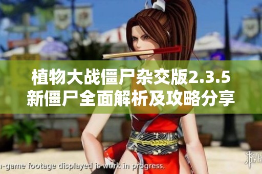 植物大戰(zhàn)僵尸雜交版2.3.5新僵尸全面解析及攻略分享