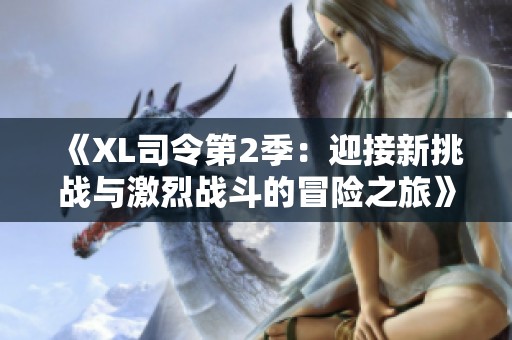 《XL司令第2季：迎接新挑戰(zhàn)與激烈戰(zhàn)斗的冒險之旅》