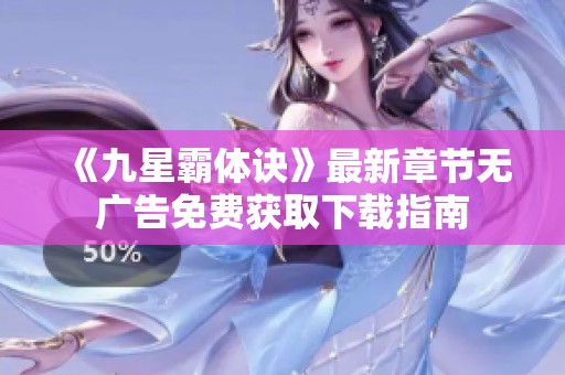 《九星霸體訣》最新章節(jié)無廣告免費獲取下載指南